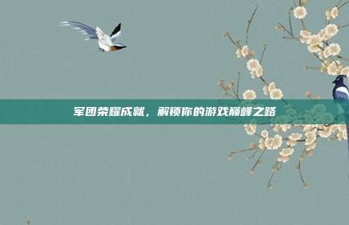 军团荣耀成就,解锁你的游戏巅峰之路