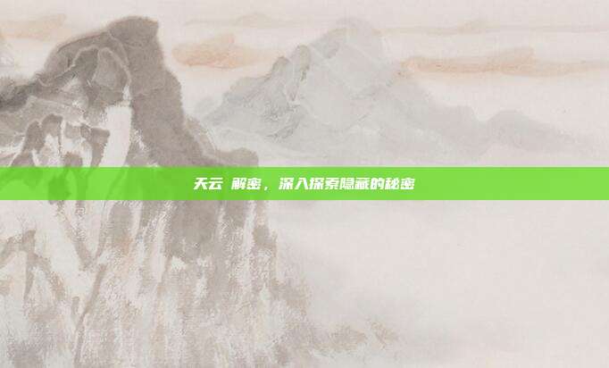 天云峠解密,深入探索隐藏的秘密