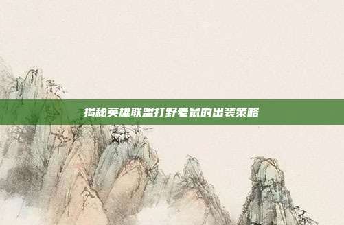 揭秘英雄联盟打野老鼠的出装策略
