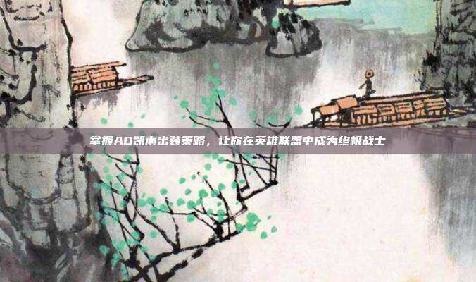 掌握AD凯南出装策略,让你在英雄联盟中成为终极战士