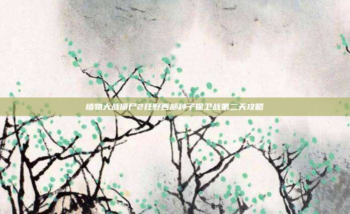 植物大战僵尸2狂野西部种子保卫战第二天攻略