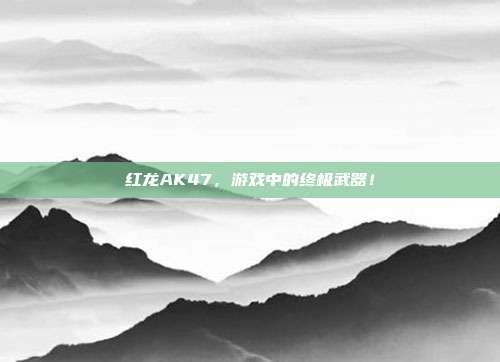 红龙AK47,游戏中的终极武器!