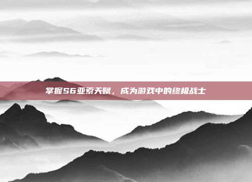 掌握S6亚索天赋,成为游戏中的终极战士