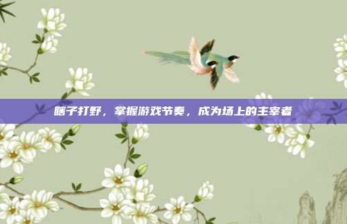 瞎子打野，掌握游戏节奏，成为场上的主宰者