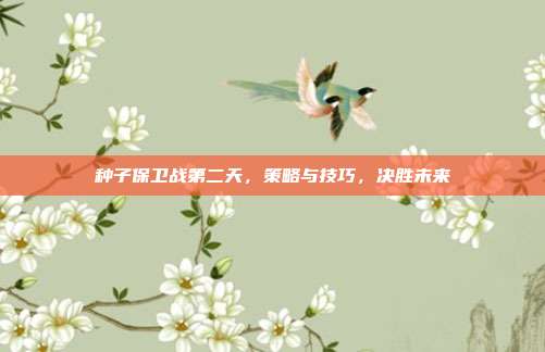 种子保卫战第二天,策略与技巧,决胜未来