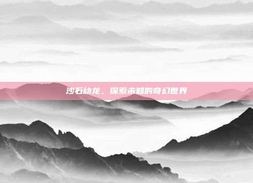 沙石幼龙，探索未知的奇幻世界