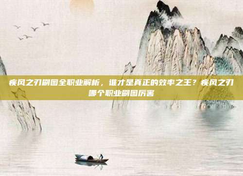 疾风之刃刷图全职业解析，谁才是真正的效率之王？疾风之刃哪个职业刷图厉害