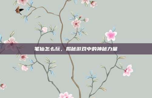 笔仙怎么玩，揭秘游戏中的神秘力量