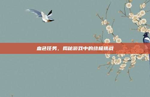 血色任务,揭秘游戏中的终极挑战