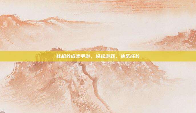 挂机养成类手游,轻松游戏,快乐成长