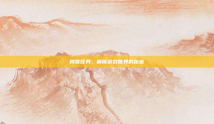 周常任务，解锁游戏世界的秘密