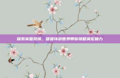 探索英国风情,暖暖环游世界带你领略英伦魅力