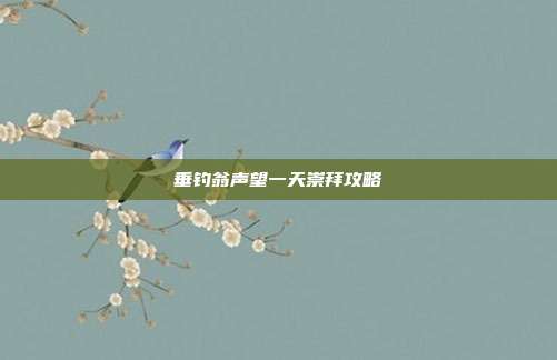 垂钓翁声望一天崇拜攻略