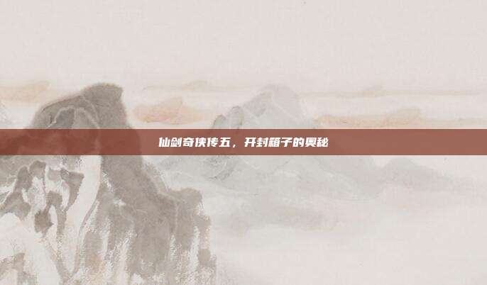 仙剑奇侠传五,开封箱子的奥秘