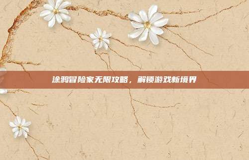 涂鸦冒险家无限攻略,解锁游戏新境界