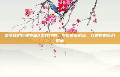 暖暖环游世界泰国2游戏攻略，探索泰国风情，打造你的梦幻国度