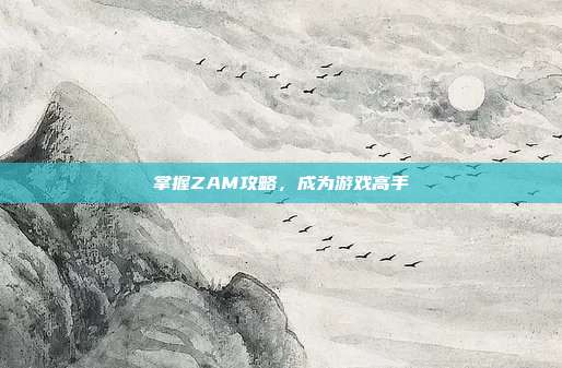掌握ZAM攻略,成为游戏高手