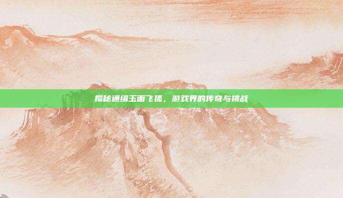 揭秘通缉玉面飞狐,游戏界的传奇与挑战