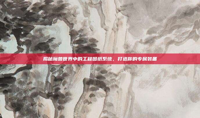 揭秘魔兽世界中的工程图纸系统，打造你的专属装备