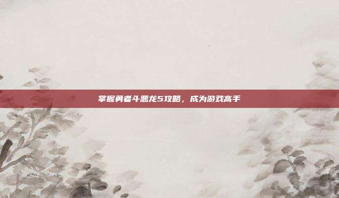 掌握勇者斗恶龙5攻略，成为游戏高手