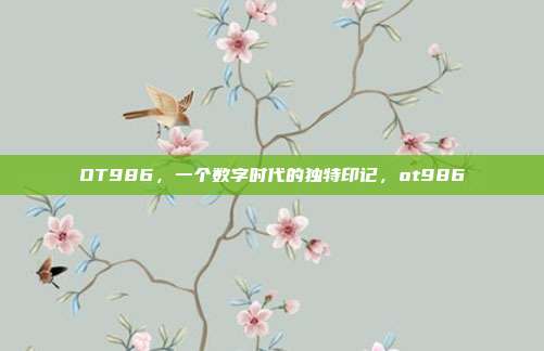 OT986，一个数字时代的独特印记，ot986