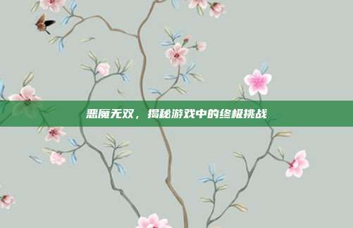 恶魔无双,揭秘游戏中的终极挑战