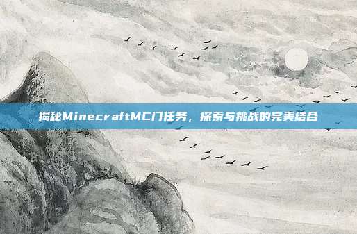 揭秘MinecraftMC门任务,探索与挑战的完美结合