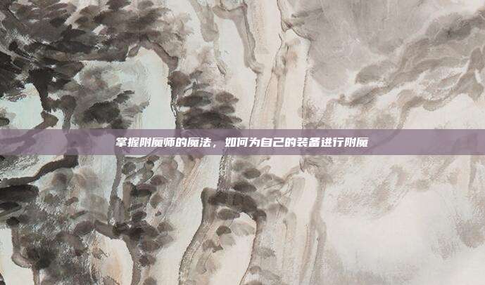 掌握附魔师的魔法,如何为自己的装备进行附魔