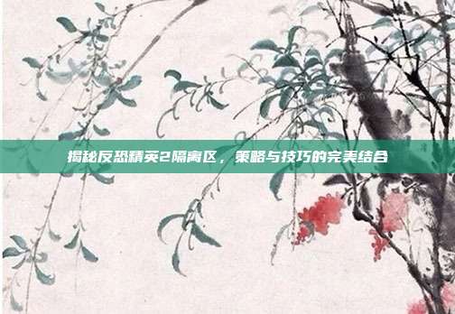 揭秘反恐精英2隔离区，策略与技巧的完美结合