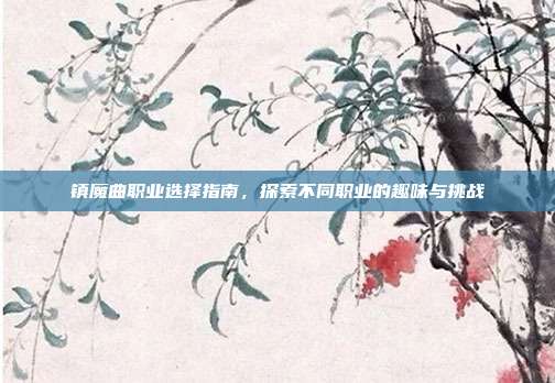 镇魔曲职业选择指南,探索不同职业的趣味与挑战