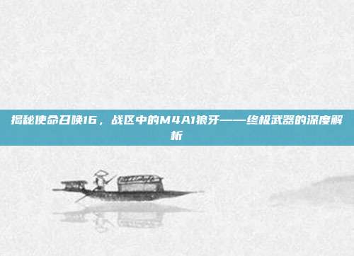 揭秘使命召唤16，战区中的M4A1狼牙——终极武器的深度解析