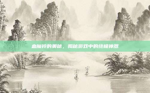 血魔铃的奥秘,揭秘游戏中的终极神器