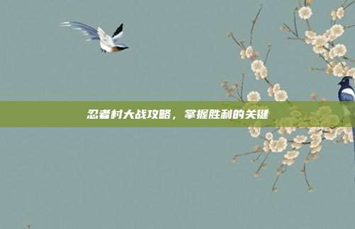 忍者村大战攻略,掌握胜利的关键