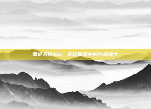 盖伦天赋S6,英雄联盟中的终极战士
