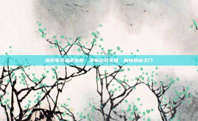 高阶祭司温诺希斯，掌握游戏关键，解锁胜利之门