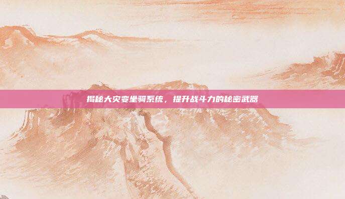 揭秘大灾变坐骑系统，提升战斗力的秘密武器