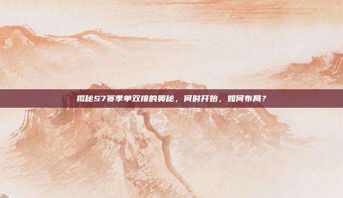 揭秘S7赛季单双排的奥秘，何时开始，如何布局？