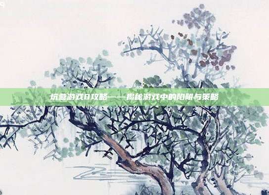 坑爹游戏8攻略——揭秘游戏中的陷阱与策略