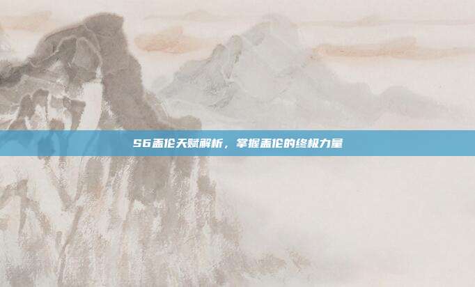 S6盖伦天赋解析,掌握盖伦的终极力量