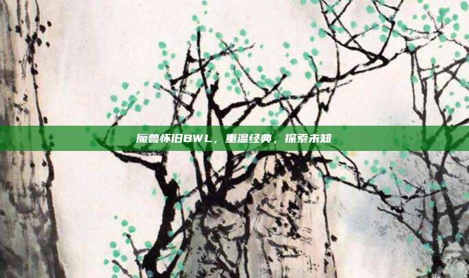 魔兽怀旧BWL，重温经典，探索未知