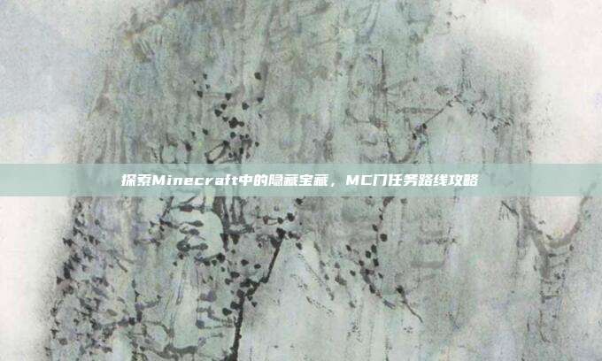 探索Minecraft中的隐藏宝藏,MC门任务路线攻略