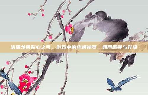洛恩戈鲁裂心之弓,游戏中的终极神器,如何解锁与升级