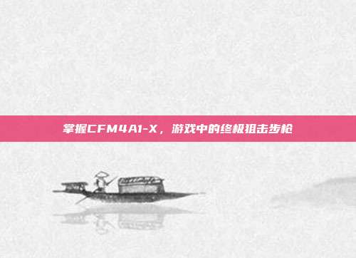 掌握CFM4A1-X,游戏中的终极狙击步枪