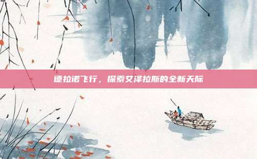 德拉诺飞行，探索艾泽拉斯的全新天际