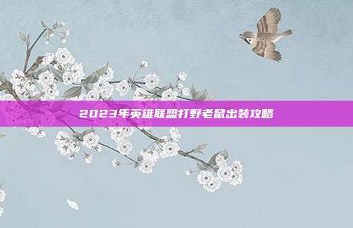 2023年英雄联盟打野老鼠出装攻略