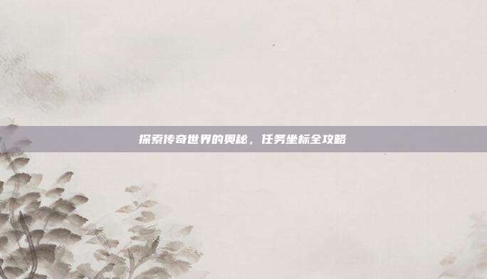 探索传奇世界的奥秘,任务坐标全攻略