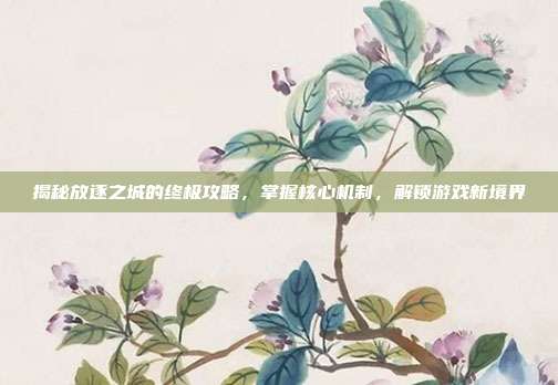 揭秘放逐之城的终极攻略,掌握核心机制,解锁游戏新境界