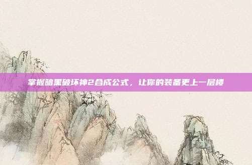 掌握暗黑破坏神2合成公式,让你的装备更上一层楼