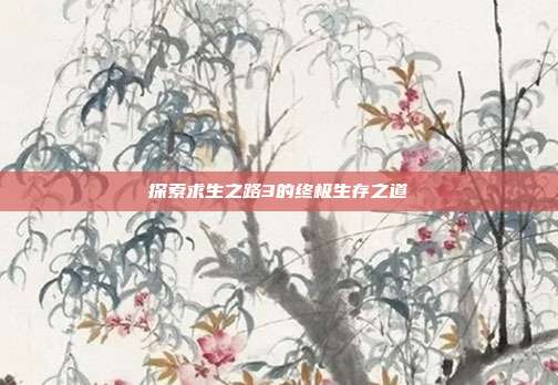 探索求生之路3的终极生存之道
