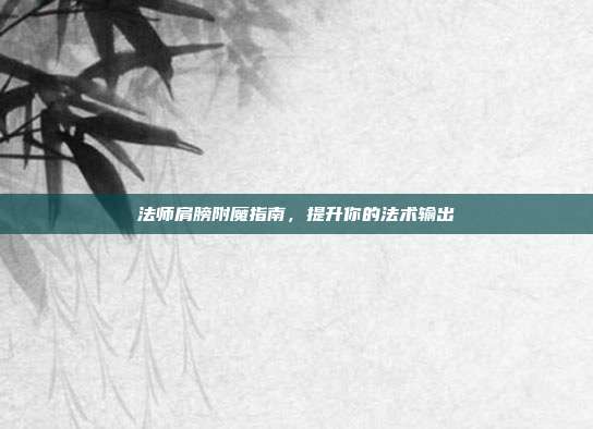 法师肩膀附魔指南,提升你的法术输出